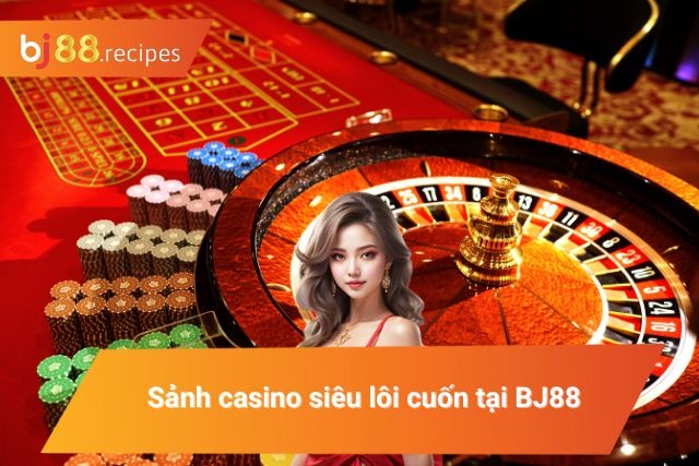 Sảnh casino siêu lôi cuốn tại BJ88 