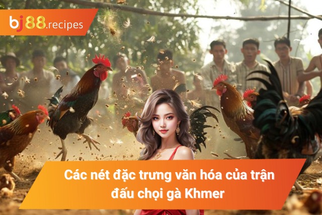 Các nét đặc trưng văn hóa của trận chọi gà Khmer 
