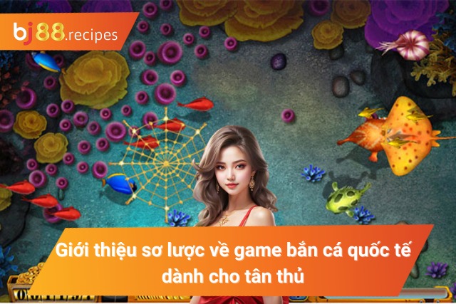 Giới thiệu sơ lược về trò chơi bắn cá quốc tế dành cho tân thủ