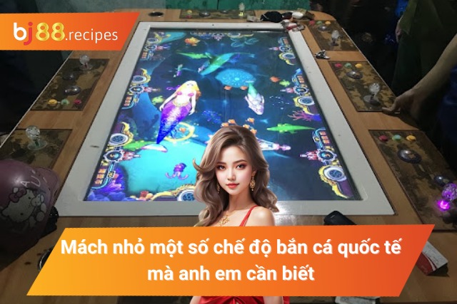 Mách nhỏ một vài chế độ bắn cá quốc tế mà anh em cần biết