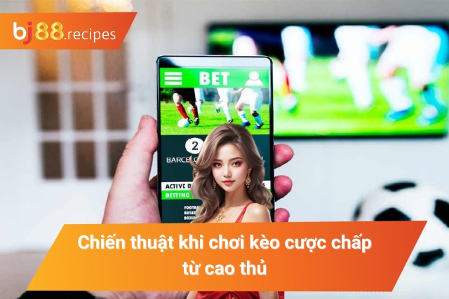 Chiến thuật chơi kèo cược chấp được chia sẻ