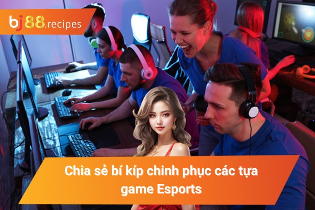 Bí kíp chinh phục dễ dàng các tựa game Esports 