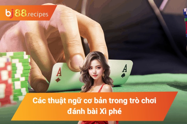 Các thuật ngữ phổ biến trong trò chơi đánh bài Xì phé